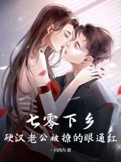 七零下乡，硬汉老公被撩的眼通红无弹窗在线阅读