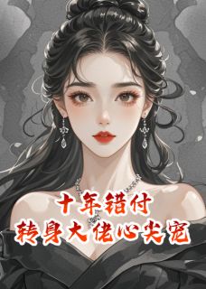好文热推小说十年错付，转身大佬心尖宠主角顾斯年时宴京林薇薇全文在线阅读