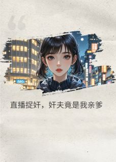 新上直播捉奸，奸夫竟是我亲爹学医二弟小说免费阅读