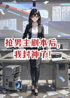 【新书】抢男主剧本后，我封神了！主角沈念顾西洲全文全章节小说阅读