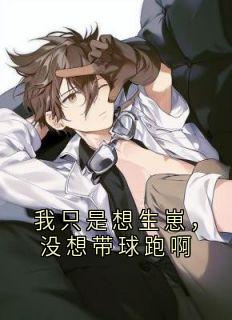 作者知非人衍写的我只是想生崽，没想带球跑啊小说大结局全章节阅读