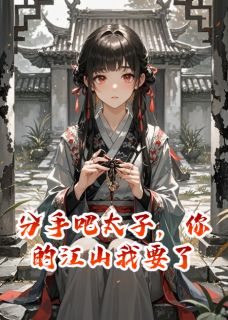 无弹窗小说分手吧太子，你的江山我要了 作者吃火锅不吐签签-随缘阅读网