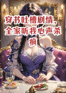 穿书吐槽情节，全家听我心声杀疯(新书)大结局在线阅读