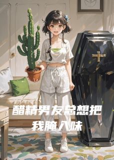 抖音醋精男友总想把我腌入味by巧喵在线阅读