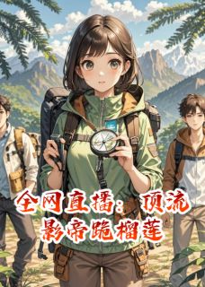 全网直播：顶流影帝跪榴莲by人间小胡涂小说完结版在线阅读