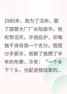 主角是陆振华陆建军的八零厂长的金丝雀跑路，他悔疯了抖音热门小说