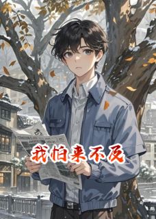 抖音爆款我怕来不及李茂平姜伟业无广告阅读