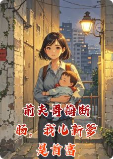 前夫哥悔断肠，我儿新爹是首富在哪免费看，瑞瑞顾凛小说章节目录阅读