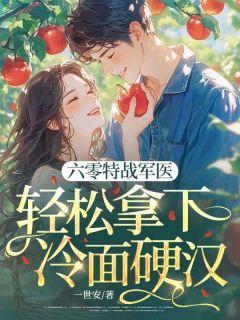 抖音六零特战军医，轻松拿下冷面硬汉txt小说阅读