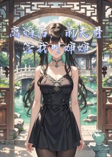 抖音爆款离婚后，前夫哥管我叫婶婶小说免费阅读-随缘阅读网
