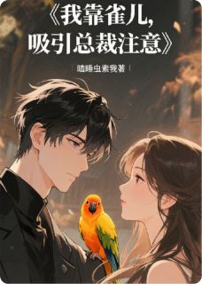 无广告小说我靠雀儿，吸引总裁注意-王晓芸叶霖饺子在线阅读
