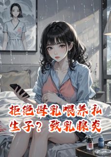 全章节小说拒绝母乳喂养私生子？致乳腺炎人间小胡涂最新阅读