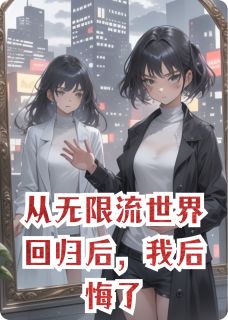 从无限流世界回归后，我后悔了小说好看吗 林砚江亦舟苏柔最后结局如何