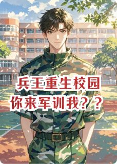 快手热文兵王重生校园，你来军训我？？苏婉赵世杰赵强小说推荐