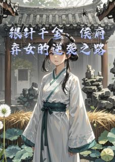 优质新书银针千金：侯府弃女的逆袭之路最新章节小说全文阅读