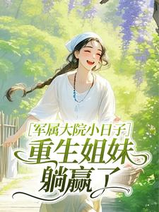 优质新书军属大院小日子，重生姐妹躺赢了最新章节小说全文阅读-随缘阅读网