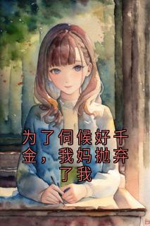 为了伺候好千金，我妈抛弃了我精彩小说-为了伺候好千金，我妈抛弃了我目录阅读