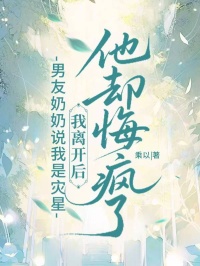 [抖音]小说顾景润林悦男友奶奶说我是灾星，我离开后他却悔疯了