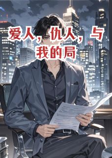 爱人,仇人,与我的局by逆玄变免费阅读小说大结局-随缘阅读网