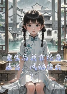 黛玉林忠王熙凤小说重生后我靠经商暴富，凤姐接我？完整章节