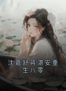 沈嘉舒蒋湛安重生八零小说主角是沈嘉舒蒋湛安全文完整版阅读-随缘阅读网