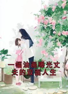 一幅油画曝光丈夫的双面人生[抖音]小说-沈安乔徐佳嘉无删减阅读