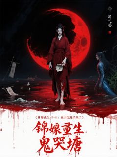 锦娘重生:血月复仇杀疯了(锦娘林有福)最新章节-随缘阅读网