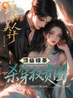 致命美人计:顶级绿茶杀穿权贵圈无广告阅读 沈明月沈大山免费在线阅读-随缘阅读网