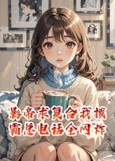 影帝求复合我拨霸总电话全网炸(凤栖流年小说)小说最新章节