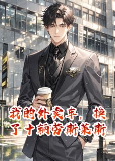 抖音小说我的外卖车，换了十辆劳斯莱斯林雪苏晚晴赵凯全文txt