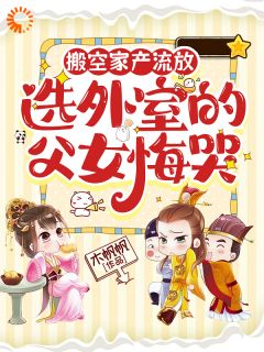 知乎小说搬空家产流放，选外室的父女悔哭主角是沈清棠裴无妄全文阅读