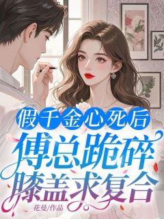 抖音小说假千金心死后，傅总跪碎膝盖求复合主角林可晴傅晏楚全文小说免费阅读
