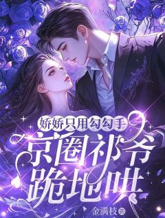 值得熬夜看完的娇娇只用勾勾手，京圈祁爷跪地哄小说阅读