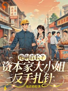 好书推荐绝嗣首长？资本家大小姐反手扎针叶蕊蕊厉润之全文在线阅读