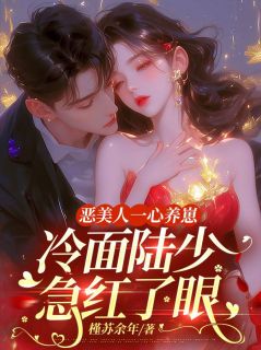 恶美人一心养崽，冷面陆少急红了眼by槿苏余年(顾颜陆宇宏)未删节免费阅读