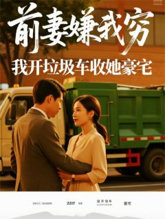 抖音前妻嫌我穷，我开垃圾车收她豪宅小说章节阅读