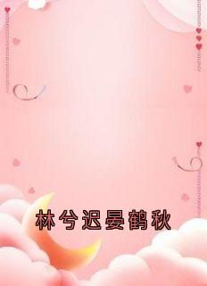 林兮迟晏鹤秋免费章节林兮迟晏鹤秋点我搜索全章节小说