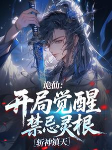 【诡仙：开局觉醒禁忌灵根，斩神镇天】小说在线阅读-诡仙：开局觉醒禁忌灵根，斩神镇天免费版目录阅读全文