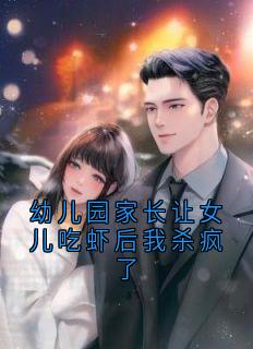 良心推荐幼儿园家长让女儿吃虾后我杀疯了小说试读