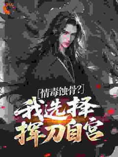 情毒蚀骨？我选择挥刀自宫小说全章节目录阅读BY漠上孤舟完结版阅读