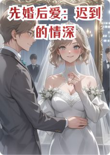 先婚后爱：迟到的情深苏晚陆沉顾承烨小说全文-先婚后爱：迟到的情深小说