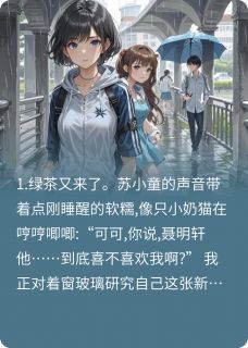 帮闺蜜斗绿茶，结果绿茶喜欢我？林楚楚聂明轩苏小童全本小说（帮闺蜜斗绿茶，结果绿茶喜欢我？）全章节小说目录阅读