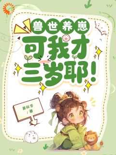 兽世养崽：可我才三岁耶！最新章节免费阅读by姜桃李无广告小说