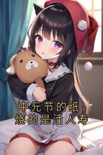 （好书推荐）中元节的纸，烧的是活人寿小说最新章节小说全文阅读