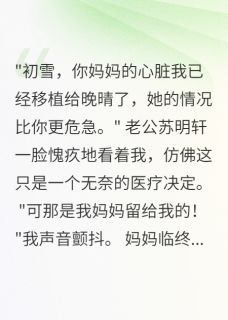 老公为白月光夺我妈心脏苏明轩江晚晴老公为白月光夺我妈心脏全文免费阅读【完整章节】-随缘阅读网