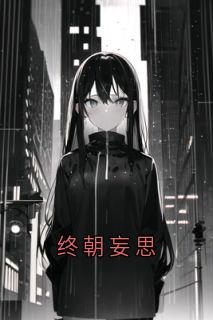 最完整版终朝妄思热门连载小说