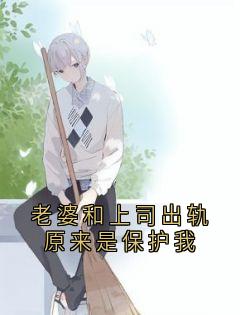 老婆和上司出轨原来是保护我江宁林雅小说_老婆和上司出轨原来是保护我完结版阅读