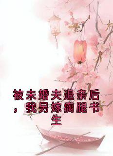 被未婚夫退亲后，我另嫁瘸腿书生宋清婉顾景珩无广告在线阅读