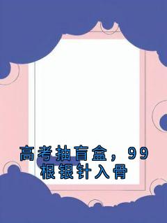 姜眠付嘉年高考抽盲盒，99根银针入骨完结版小说全文免费阅读