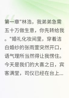 全本资源在线阅读新娘又要50万给弟弟我娶了她闺蜜张雨萱刘诗雨林浩